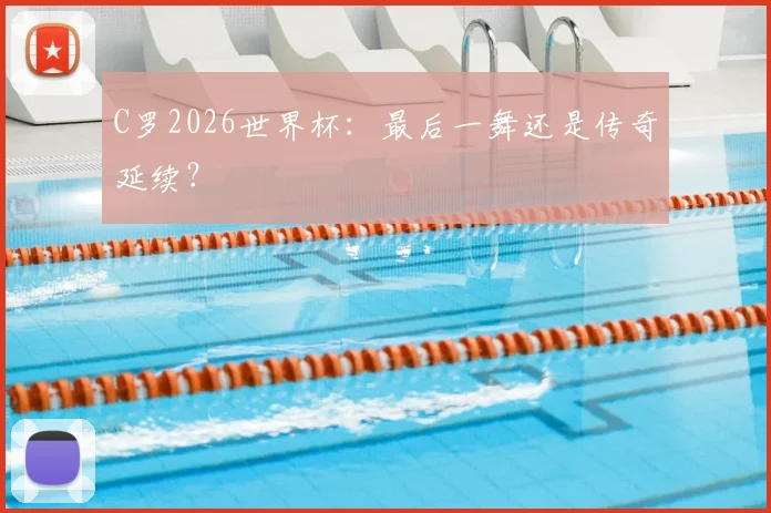 C罗2026世界杯：最后一舞还是传奇延续？