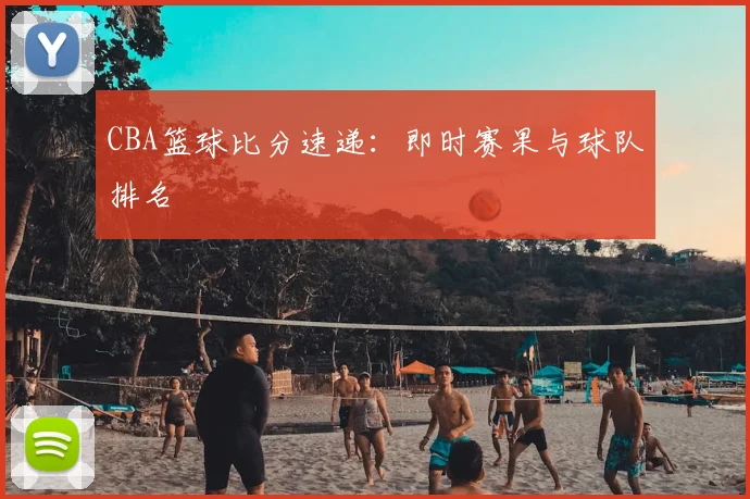 CBA篮球比分速递:即时赛果与球队排名