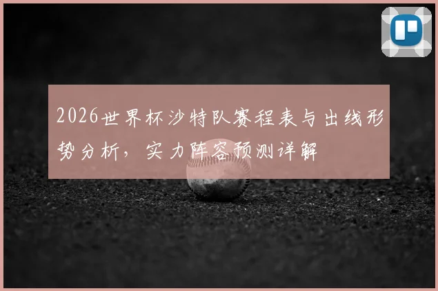 2026世界杯沙特队赛程表与出线形势分析,实力阵容预测详解