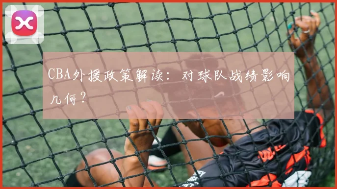 CBA外援政策解读：对球队战绩影响几何？