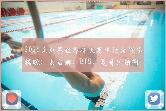 2026美加墨世界杯决赛中场秀阵容揭晓：麦当娜、BTS、夏奇拉领衔，表演时间与直播方式一览