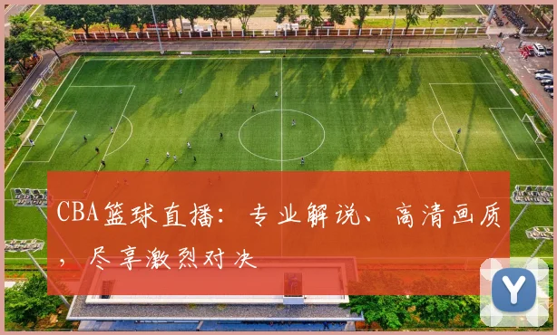CBA篮球直播：专业解说、高清画质，尽享激烈对决