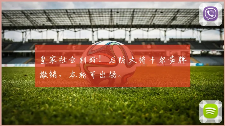 皇家社会利好!后防大将卡尔黄牌撤销,本轮可出场。