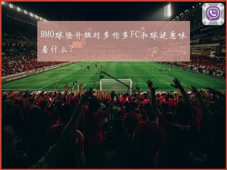 BMO球场升级对多伦多FC和球迷意味着什么？