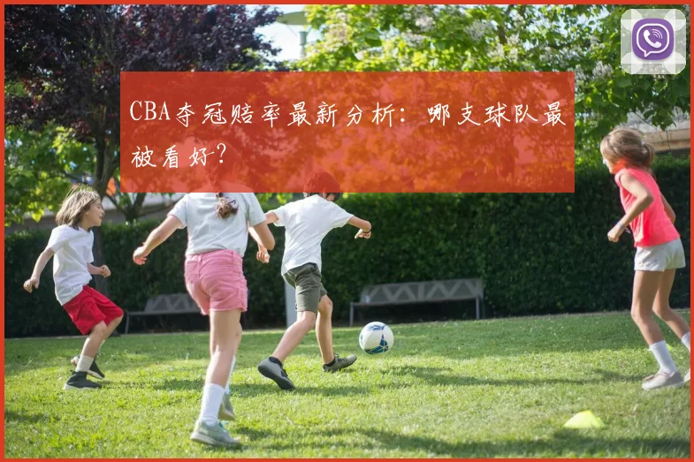 CBA夺冠赔率最新分析：哪支球队最被看好？