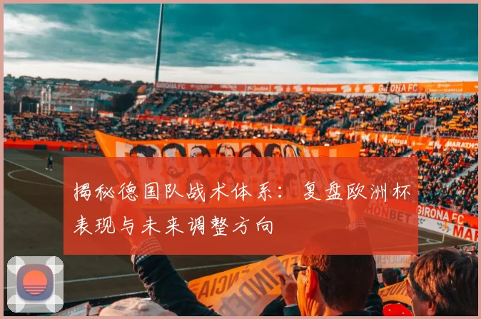 揭秘德国队战术体系:复盘欧洲杯表现与未来调整方向