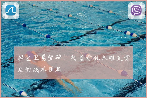 掘金卫冕梦碎！约基奇独木难支背后的战术困局