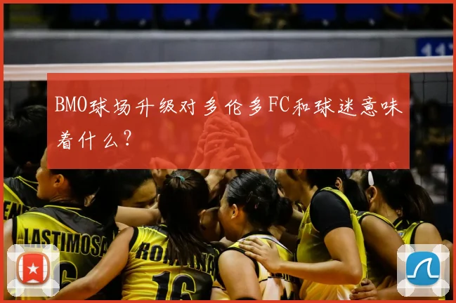 BMO球场升级对多伦多FC和球迷意味着什么？